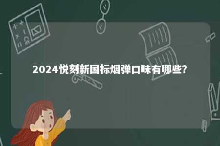 2024悦刻新国标烟弹口味有哪些
？ 